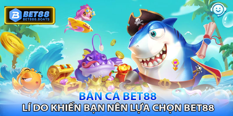 Những lí do khiến bạn phải lựa chọn ngay bắn cá Bet88