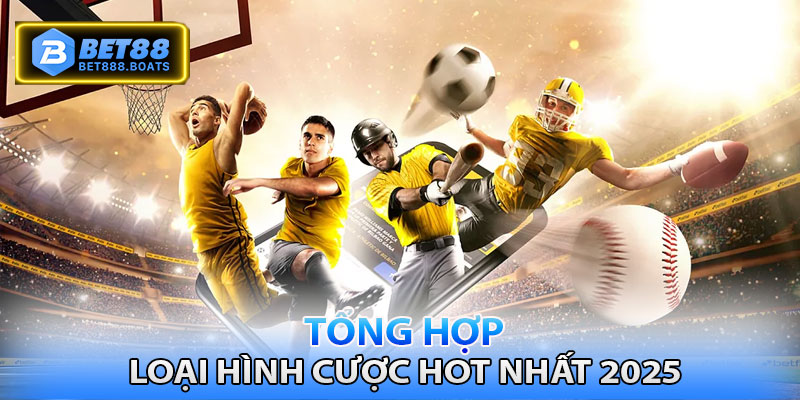 Tổng hợp những loại hình cá cược hot nhất 2025